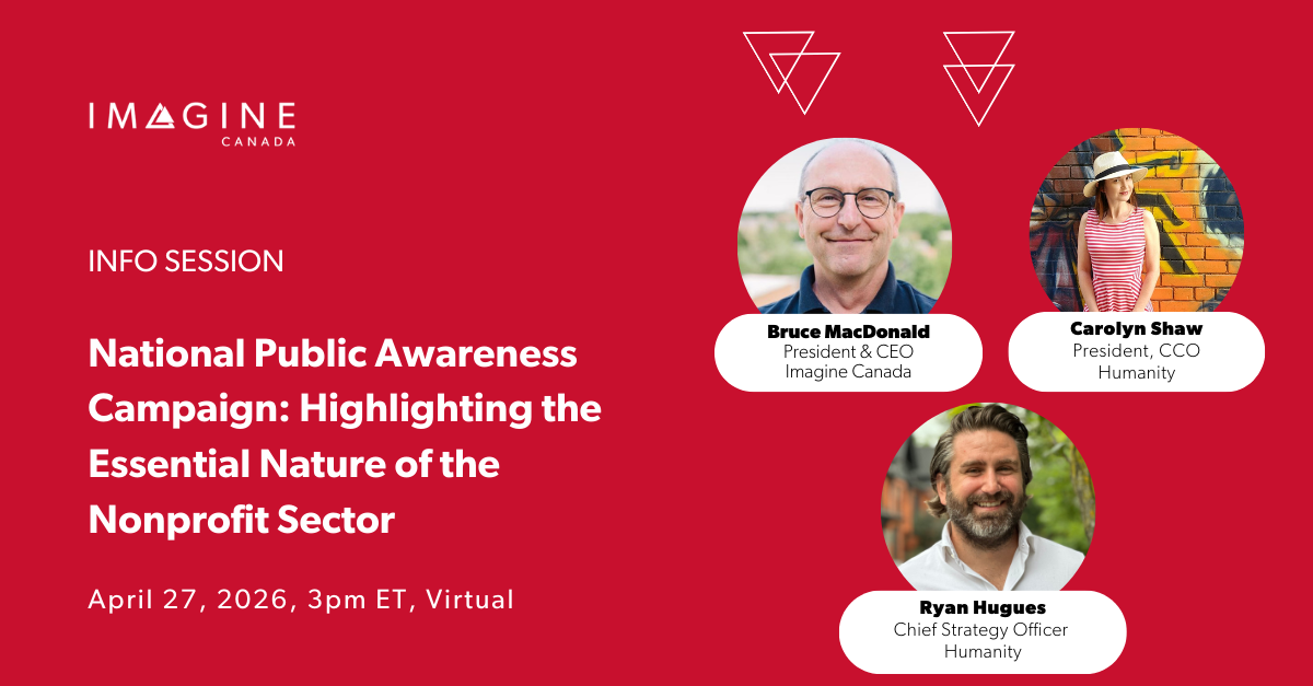 Info session: National Public Awareness Campaign: Highlighting the Essential Nature of the Nonprofit Sector. April 27, 2026, 3 p.m. ET (virtual). Speakers: Bruce MacDonald (Imagine Canada), Carolyn Shaw and Ryan Hugues (Humanity).