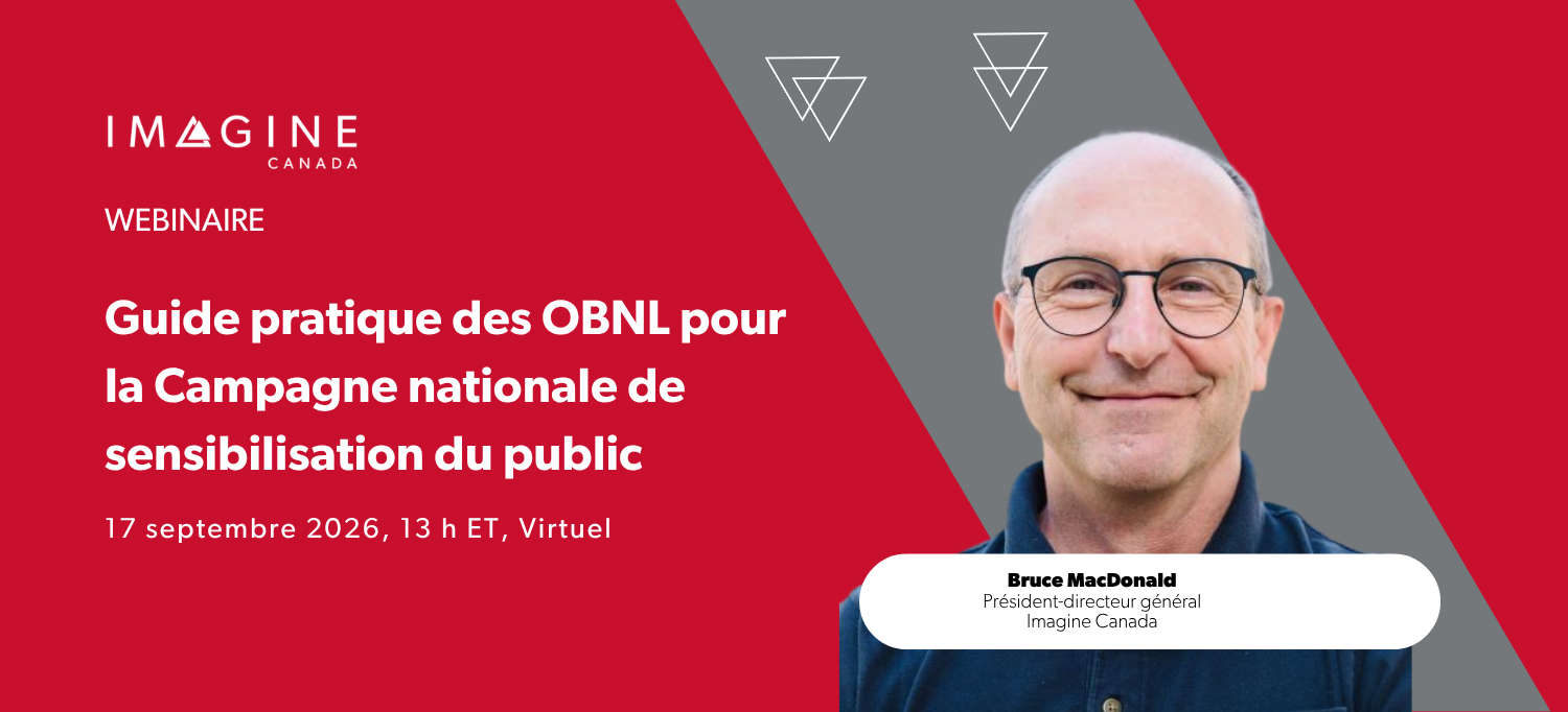 Webinaire : Guide pratique des OBNL pour la Campagne nationale de sensibilisation du public. 17 septembre 2026, 13 h HE (virtuel). Présenté par Bruce MacDonald, Imagine Canada.