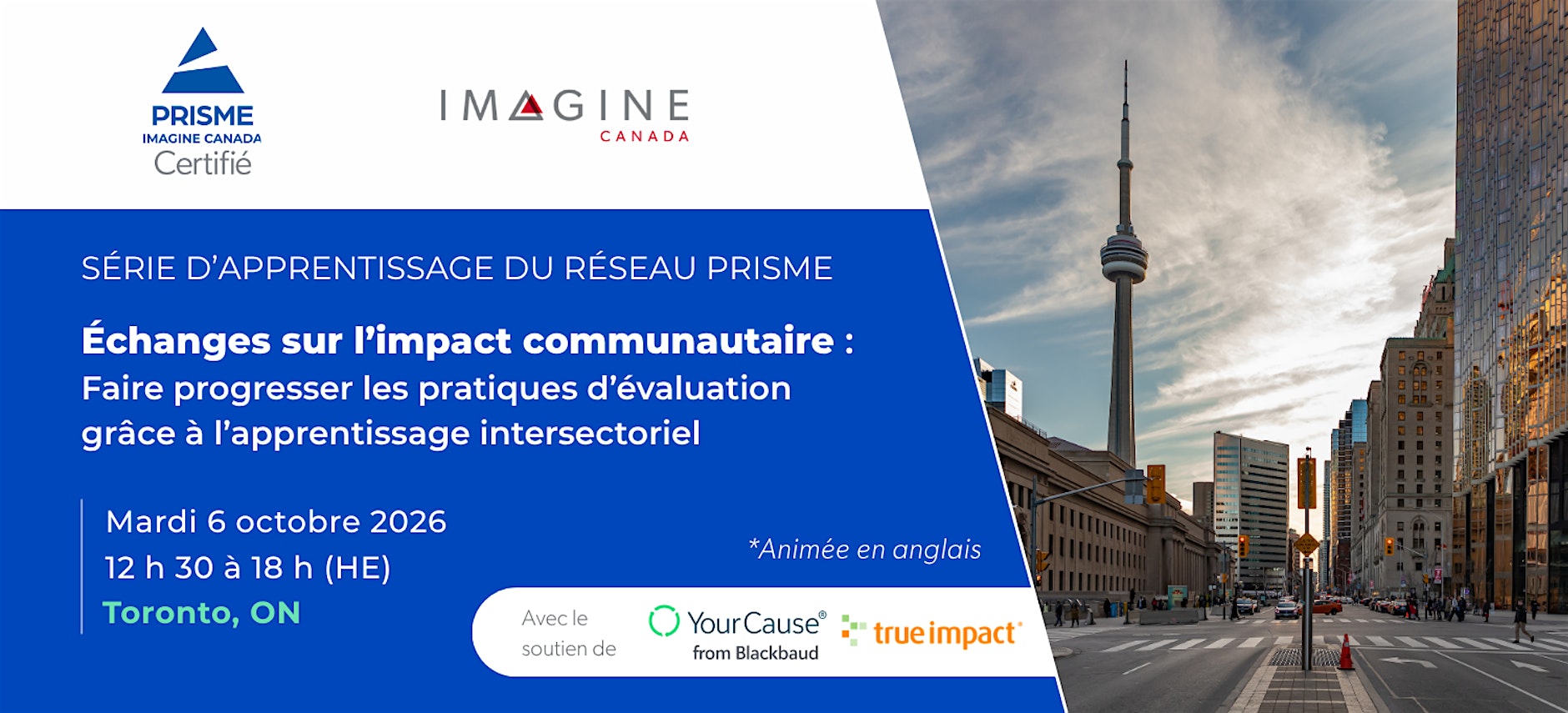 Série d’apprentissage du réseau PRISME : Échanges sur l’impact communautaire — faire progresser les pratiques d’évaluation grâce à l’apprentissage intersectoriel. Mardi 6 octobre 2026, 12 h 30 à 18 h (HE), Toronto, Ontario. Animée en anglais. Avec le soutien de YourCause (Blackbaud) et True Impact.